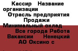 Кассир › Название организации ­ Fusion Service › Отрасль предприятия ­ Продажи › Минимальный оклад ­ 28 800 - Все города Работа » Вакансии   . Ненецкий АО,Оксино с.